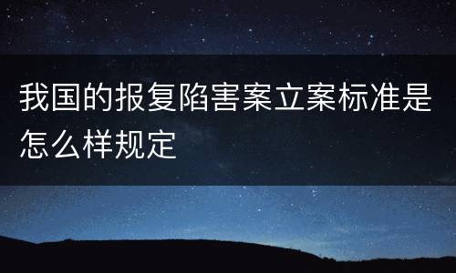 我国的报复陷害案立案标准是怎么样规定