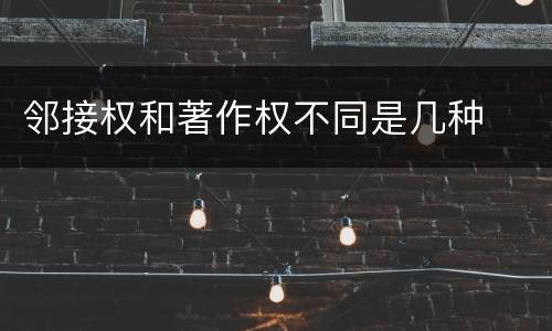 邻接权和著作权不同是几种
