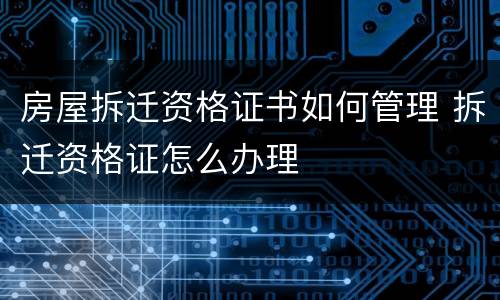 房屋拆迁资格证书如何管理 拆迁资格证怎么办理