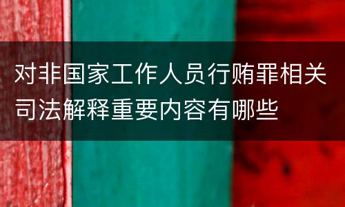 对非国家工作人员行贿罪相关司法解释重要内容有哪些