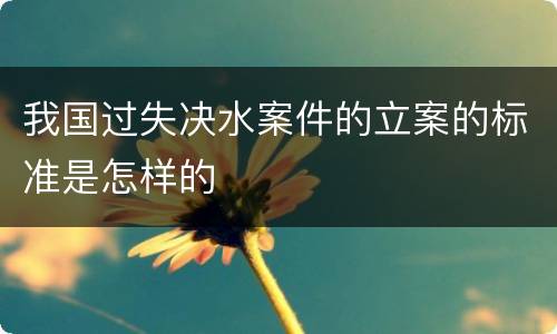 我国过失决水案件的立案的标准是怎样的