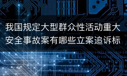 我国规定大型群众性活动重大安全事故案有哪些立案追诉标准