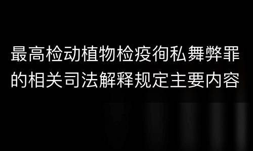 最高检动植物检疫徇私舞弊罪的相关司法解释规定主要内容包括什么