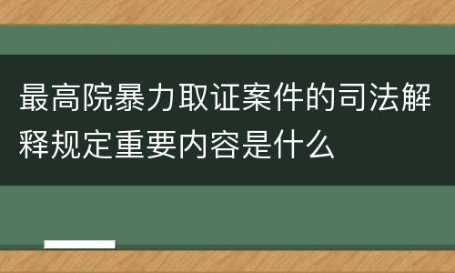 最高院暴力取证案件的司法解释规定重要内容是什么