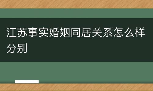 江苏事实婚姻同居关系怎么样分别