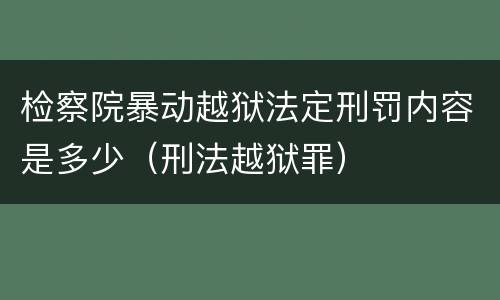 检察院暴动越狱法定刑罚内容是多少（刑法越狱罪）