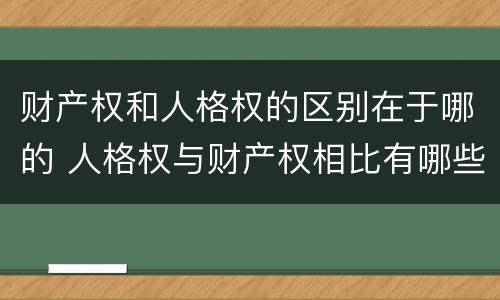 财产权和人格权的区别在于哪的 人格权与财产权相比有哪些特点