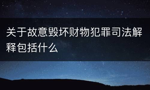 关于故意毁坏财物犯罪司法解释包括什么
