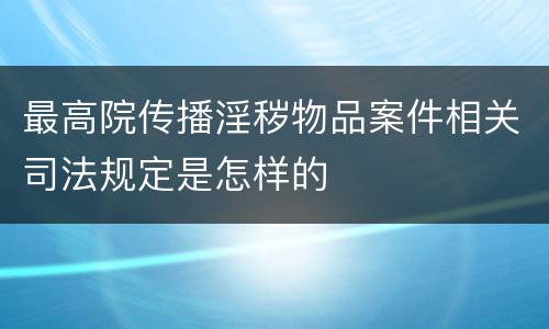 最高院传播淫秽物品案件相关司法规定是怎样的