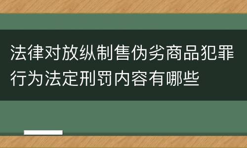 法律对放纵制售伪劣商品犯罪行为法定刑罚内容有哪些