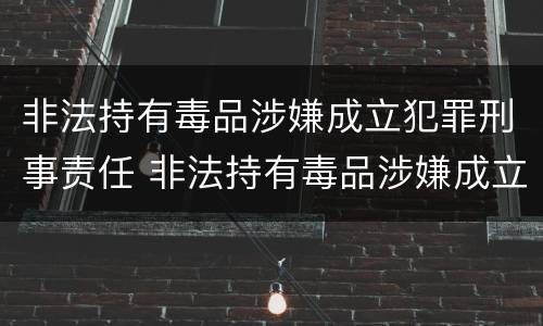 非法持有毒品涉嫌成立犯罪刑事责任 非法持有毒品涉嫌成立犯罪刑事责任的认定