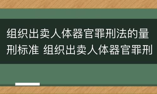 组织出卖人体器官罪刑法的量刑标准 组织出卖人体器官罪刑法的量刑标准是什么