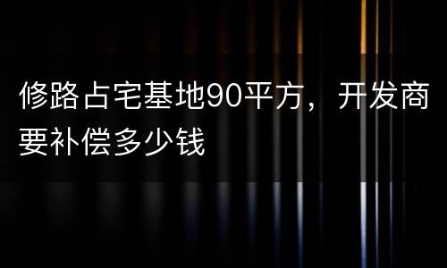 修路占宅基地90平方，开发商要补偿多少钱