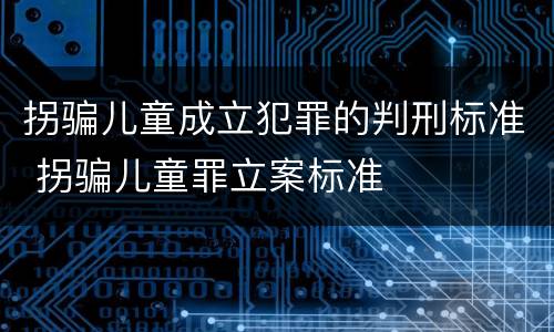 拐骗儿童成立犯罪的判刑标准 拐骗儿童罪立案标准