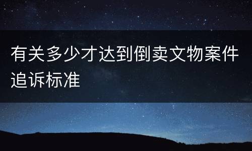 有关多少才达到倒卖文物案件追诉标准