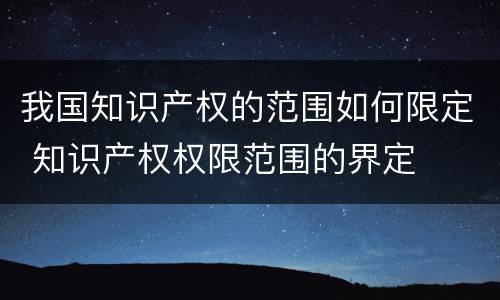我国知识产权的范围如何限定 知识产权权限范围的界定