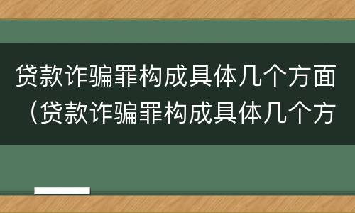 贷款诈骗罪构成具体几个方面（贷款诈骗罪构成具体几个方面的内容）