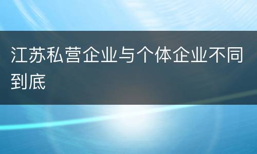 江苏私营企业与个体企业不同到底