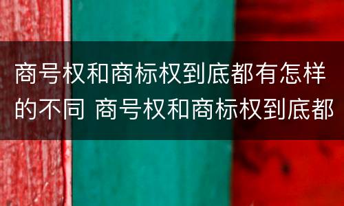 商号权和商标权到底都有怎样的不同 商号权和商标权到底都有怎样的不同