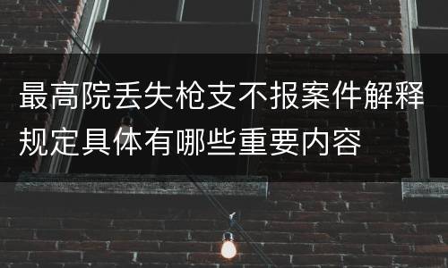 最高院丢失枪支不报案件解释规定具体有哪些重要内容