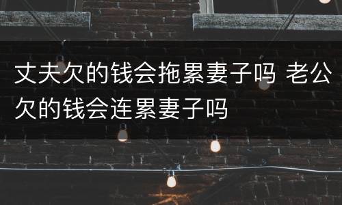 丈夫欠的钱会拖累妻子吗 老公欠的钱会连累妻子吗
