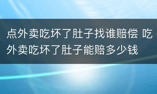 点外卖吃坏了肚子找谁赔偿 吃外卖吃坏了肚子能赔多少钱