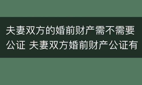 夫妻双方的婚前财产需不需要公证 夫妻双方婚前财产公证有效吗?