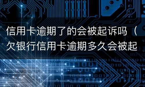 信用卡逾期了的会被起诉吗（欠银行信用卡逾期多久会被起诉）