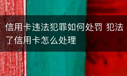 信用卡违法犯罪如何处罚 犯法了信用卡怎么处理