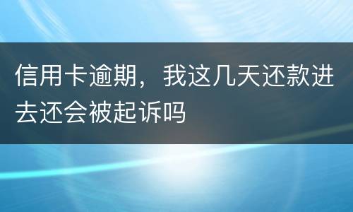 信用卡逾期，我这几天还款进去还会被起诉吗