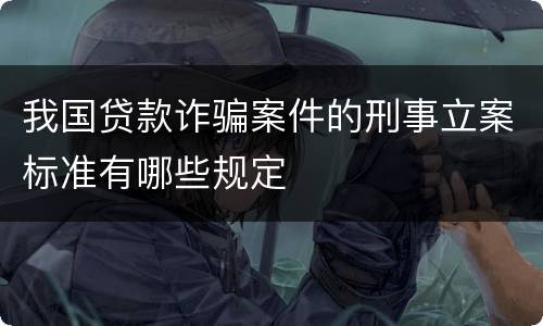 我国贷款诈骗案件的刑事立案标准有哪些规定