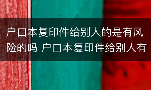 户口本复印件给别人的是有风险的吗 户口本复印件给别人有危险吗