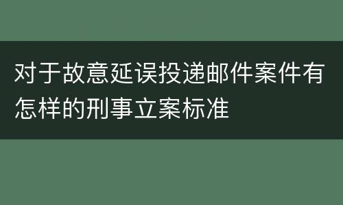对于故意延误投递邮件案件有怎样的刑事立案标准
