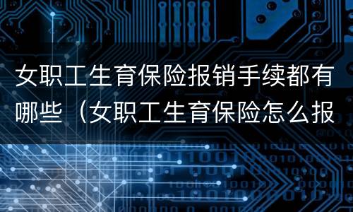 女职工生育保险报销手续都有哪些（女职工生育保险怎么报销,需要什么资料）