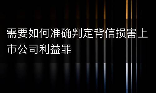 需要如何准确判定背信损害上市公司利益罪