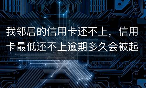 我邻居的信用卡还不上，信用卡最低还不上逾期多久会被起诉的啊