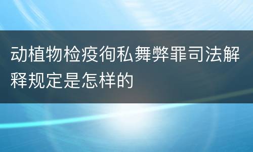 动植物检疫徇私舞弊罪司法解释规定是怎样的