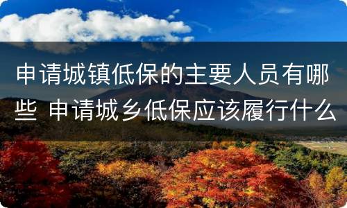 申请城镇低保的主要人员有哪些 申请城乡低保应该履行什么义务?