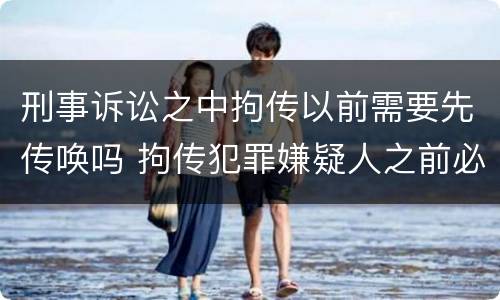 刑事诉讼之中拘传以前需要先传唤吗 拘传犯罪嫌疑人之前必须先传唤