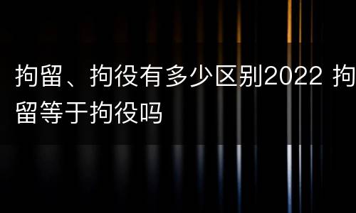 拘留、拘役有多少区别2022 拘留等于拘役吗