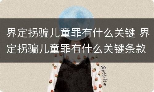 界定拐骗儿童罪有什么关键 界定拐骗儿童罪有什么关键条款