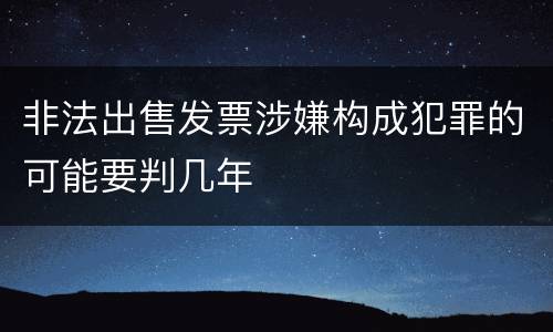 非法出售发票涉嫌构成犯罪的可能要判几年
