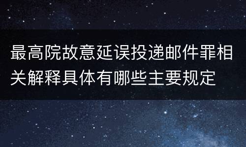 最高院故意延误投递邮件罪相关解释具体有哪些主要规定