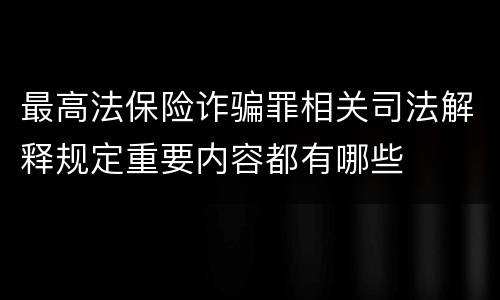 最高法保险诈骗罪相关司法解释规定重要内容都有哪些