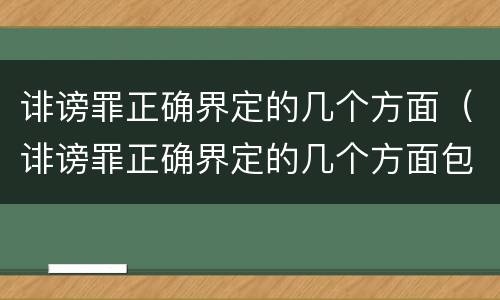 诽谤罪正确界定的几个方面（诽谤罪正确界定的几个方面包括）