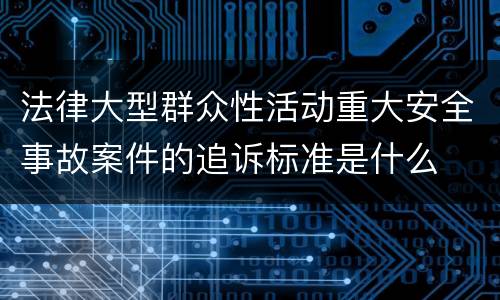 法律大型群众性活动重大安全事故案件的追诉标准是什么