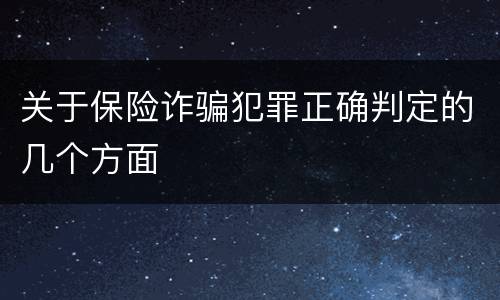 关于保险诈骗犯罪正确判定的几个方面