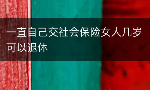 一直自己交社会保险女人几岁可以退休