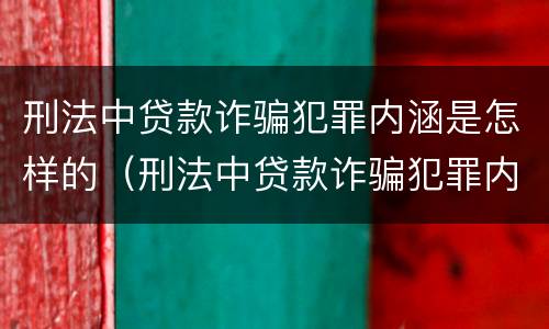 刑法中贷款诈骗犯罪内涵是怎样的（刑法中贷款诈骗犯罪内涵是怎样的罪名）