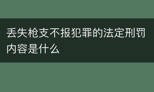 丢失枪支不报犯罪的法定刑罚内容是什么
